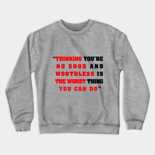 “Thinking you’re  no good and  worthless is   the worst thing   you can do” Crewneck Sweatshirt